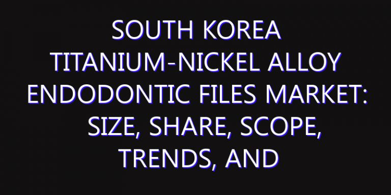 South Korea Titanium-Nickel Alloy Endodontic Files Market: Size, Share, Scope, Trends, and Forecast-2026-2035