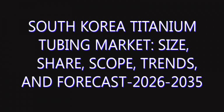 South Korea Titanium Tubing Market: Size, Share, Scope, Trends, and Forecast-2026-2035