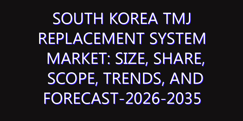 South Korea TMJ Replacement System Market: Size, Share, Scope, Trends, and Forecast-2026-2035