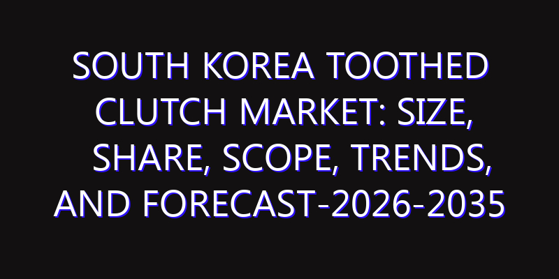 South Korea Toothed Clutch Market: Size, Share, Scope, Trends, and Forecast-2026-2035