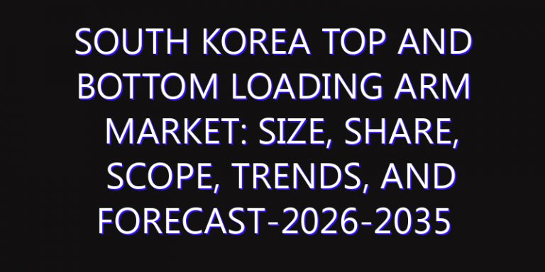 South Korea Top and Bottom Loading Arm Market: Size, Share, Scope, Trends, and Forecast-2026-2035
