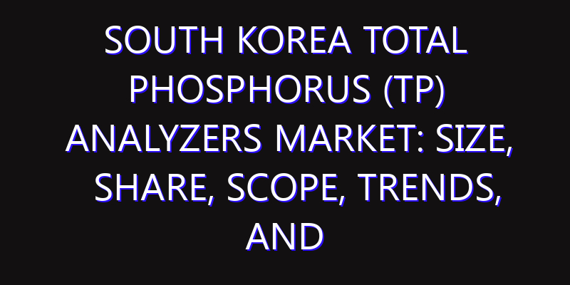 South Korea Total Phosphorus (TP) Analyzers Market: Size, Share, Scope, Trends, and Forecast-2026-2035