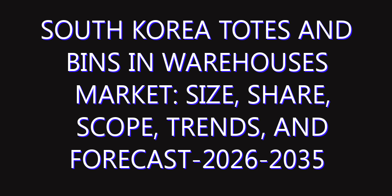 South Korea Totes and Bins in Warehouses Market: Size, Share, Scope, Trends, and Forecast-2026-2035
