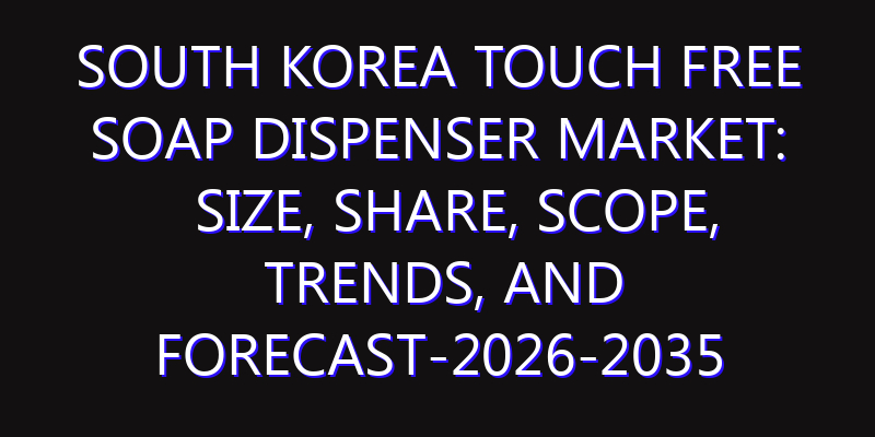 South Korea Touch Free Soap Dispenser Market: Size, Share, Scope, Trends, and Forecast-2026-2035