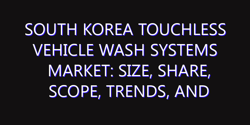 South Korea Touchless Vehicle Wash Systems Market: Size, Share, Scope, Trends, and Forecast-2026-2035