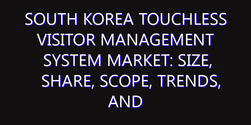 South Korea Touchless Visitor Management System Market: Size, Share, Scope, Trends, and Forecast-2026-2035