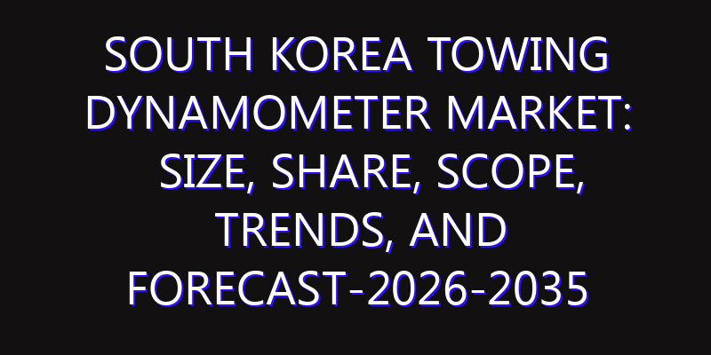 South Korea Towing Dynamometer Market: Size, Share, Scope, Trends, and Forecast-2026-2035