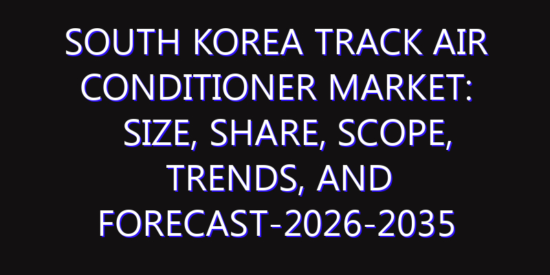 South Korea Track Air Conditioner Market: Size, Share, Scope, Trends, and Forecast-2026-2035