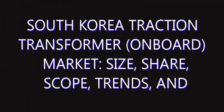 South Korea Traction Transformer (Onboard) Market: Size, Share, Scope, Trends, and Forecast-2026-2035