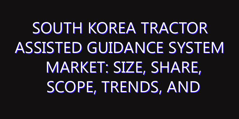 South Korea Tractor Assisted Guidance System Market: Size, Share, Scope, Trends, and Forecast-2026-2035