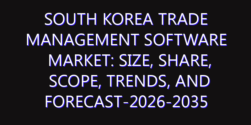 South Korea Trade Management Software Market: Size, Share, Scope, Trends, and Forecast-2026-2035