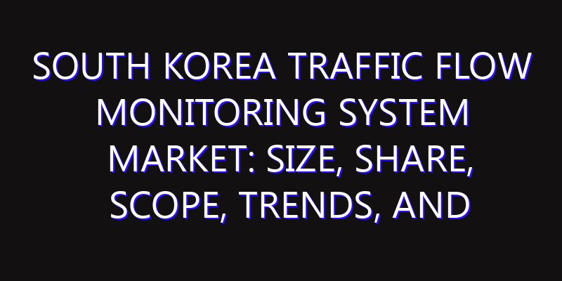 South Korea Traffic Flow Monitoring System Market: Size, Share, Scope, Trends, and Forecast-2026-2035