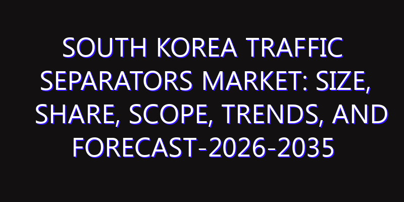 South Korea Traffic Separators Market: Size, Share, Scope, Trends, and Forecast-2026-2035