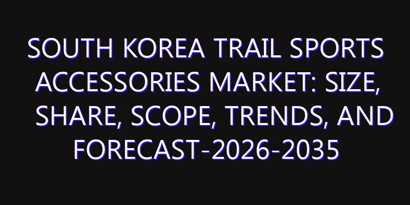 South Korea Trail Sports Accessories Market: Size, Share, Scope, Trends, and Forecast-2026-2035
