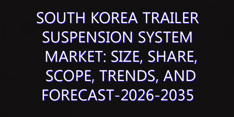 South Korea Trailer Suspension System Market: Size, Share, Scope, Trends, and Forecast-2026-2035