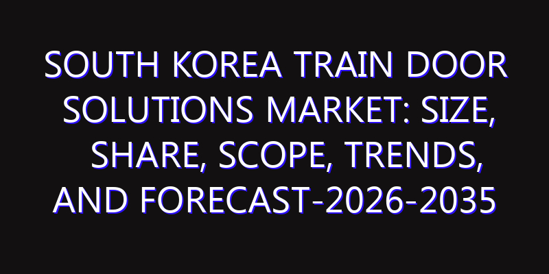 South Korea Train Door Solutions Market: Size, Share, Scope, Trends, and Forecast-2026-2035
