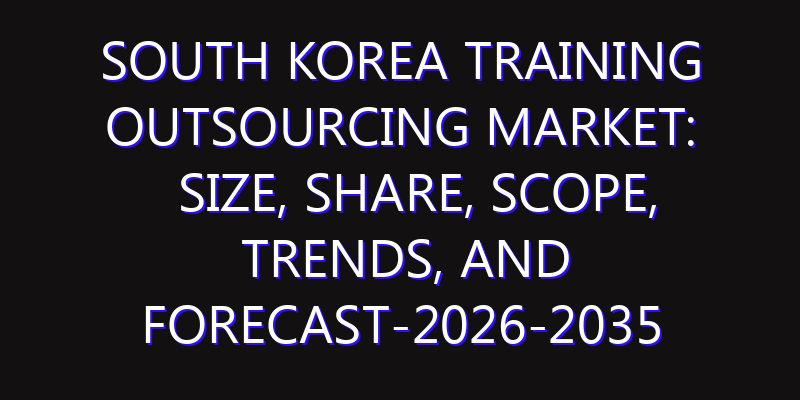 South Korea Training Outsourcing Market: Size, Share, Scope, Trends, and Forecast-2026-2035
