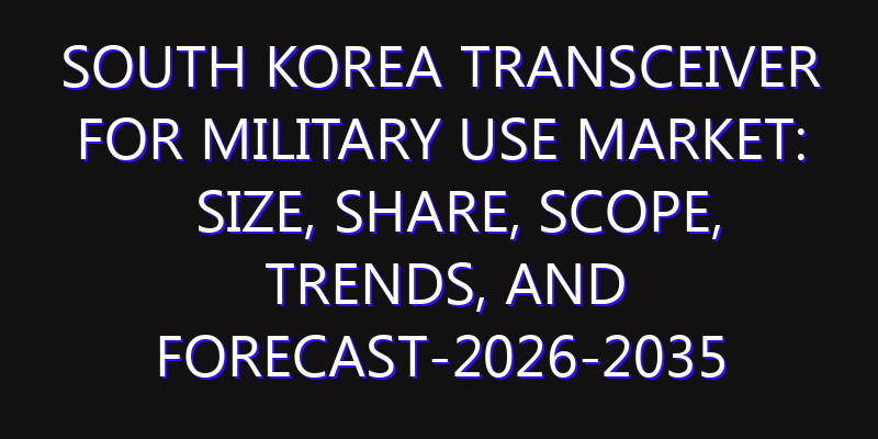 South Korea Transceiver for Military Use Market: Size, Share, Scope, Trends, and Forecast-2026-2035