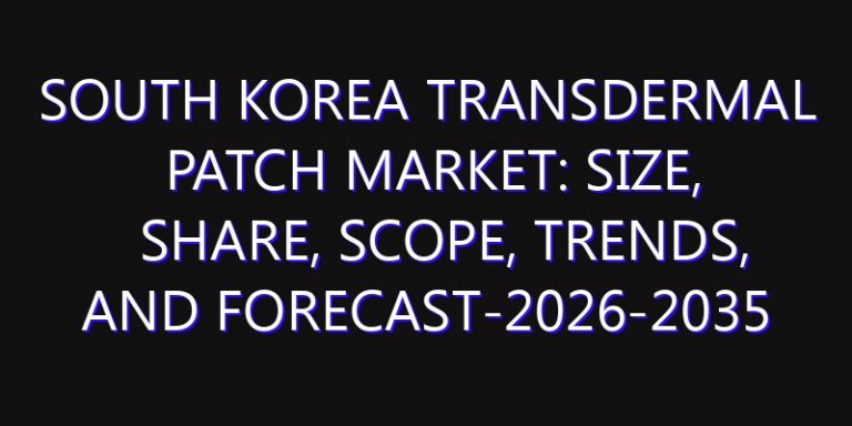 South Korea Transdermal Patch Market: Size, Share, Scope, Trends, and Forecast-2026-2035