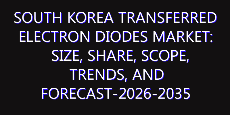 South Korea Transferred Electron Diodes Market: Size, Share, Scope, Trends, and Forecast-2026-2035
