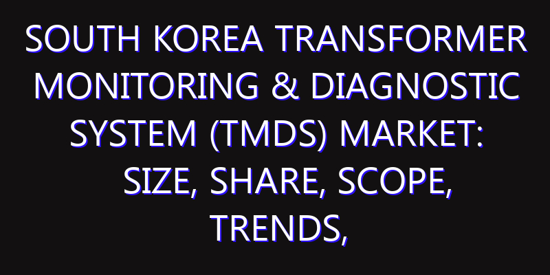 South Korea Transformer Monitoring & Diagnostic System (TMDS) Market: Size, Share, Scope, Trends, and Forecast-2026-2035
