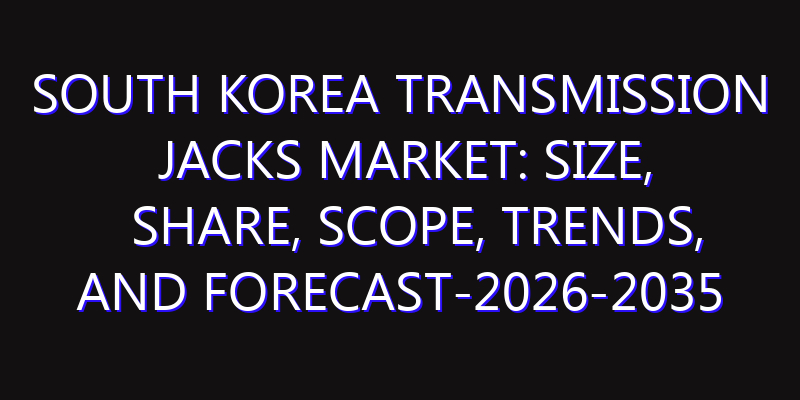 South Korea Transmission Jacks Market: Size, Share, Scope, Trends, and Forecast-2026-2035