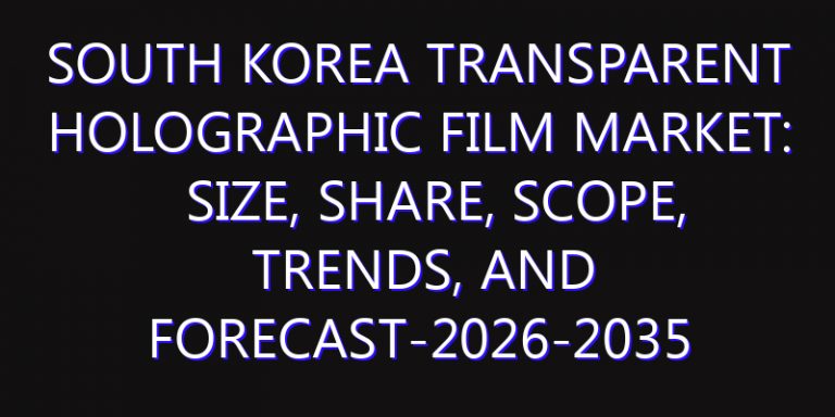 South Korea Transparent Holographic Film Market: Size, Share, Scope, Trends, and Forecast-2026-2035