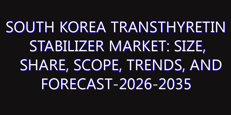 South Korea Transthyretin Stabilizer Market: Size, Share, Scope, Trends, and Forecast-2026-2035