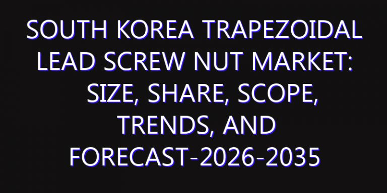 South Korea Trapezoidal Lead Screw Nut Market: Size, Share, Scope, Trends, and Forecast-2026-2035