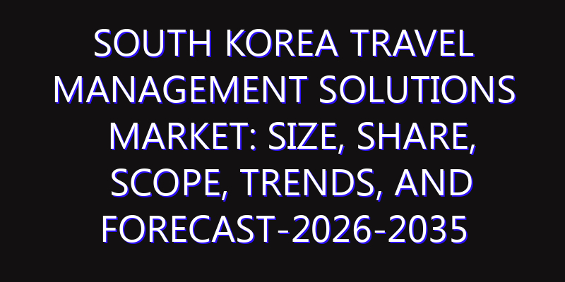 South Korea Travel Management Solutions Market: Size, Share, Scope, Trends, and Forecast-2026-2035