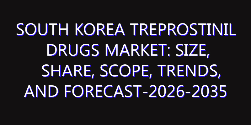 South Korea Treprostinil Drugs Market: Size, Share, Scope, Trends, and Forecast-2026-2035