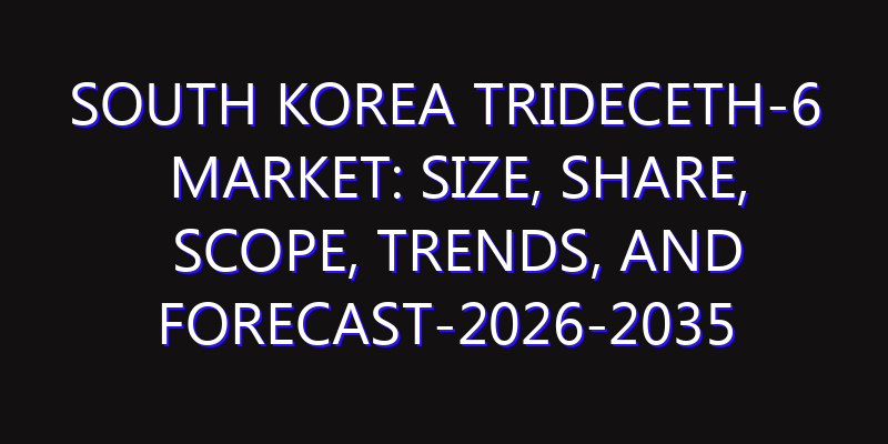 South Korea Trideceth-6 Market: Size, Share, Scope, Trends, and Forecast-2026-2035