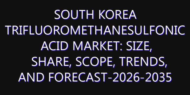 South Korea Trifluoromethanesulfonic acid Market: Size, Share, Scope, Trends, and Forecast-2026-2035