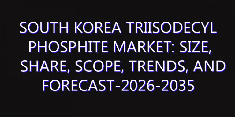 South Korea Triisodecyl Phosphite Market: Size, Share, Scope, Trends, and Forecast-2026-2035