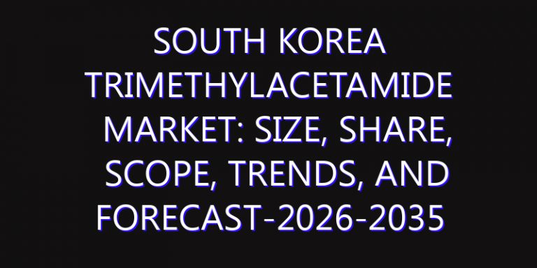 South Korea Trimethylacetamide Market: Size, Share, Scope, Trends, and Forecast-2026-2035