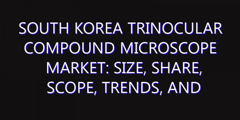 South Korea Trinocular Compound Microscope Market: Size, Share, Scope, Trends, and Forecast-2026-2035