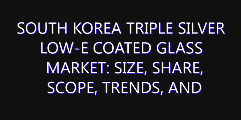 South Korea Triple Silver Low-E Coated Glass Market: Size, Share, Scope, Trends, and Forecast-2026-2035