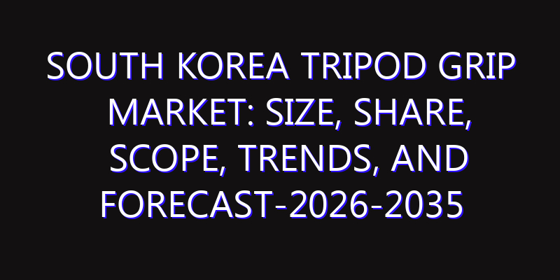 South Korea Tripod Grip Market: Size, Share, Scope, Trends, and Forecast-2026-2035