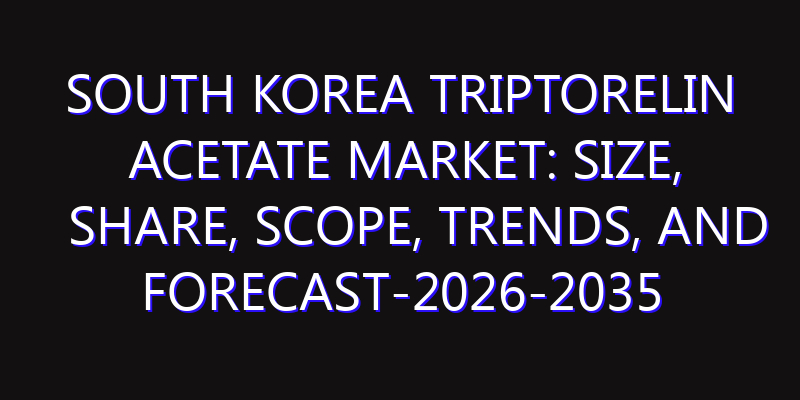 South Korea Triptorelin Acetate Market: Size, Share, Scope, Trends, and Forecast-2026-2035