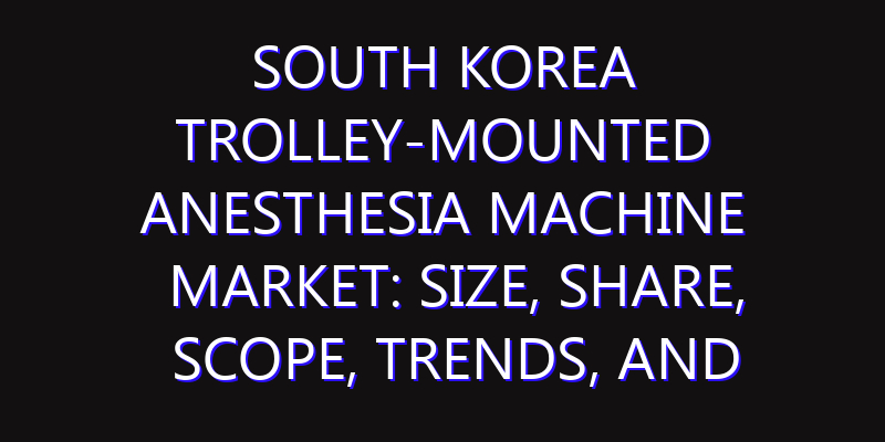 South Korea Trolley-Mounted Anesthesia Machine Market: Size, Share, Scope, Trends, and Forecast-2026-2035