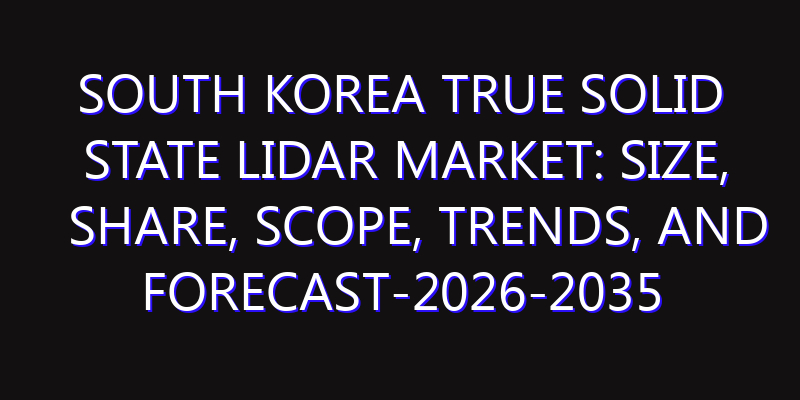 South Korea True Solid State LiDAR Market: Size, Share, Scope, Trends, and Forecast-2026-2035