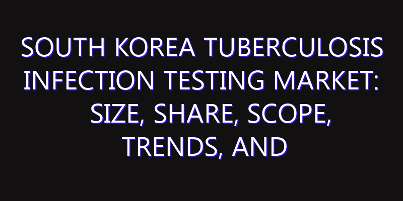 South Korea Tuberculosis Infection Testing Market: Size, Share, Scope, Trends, and Forecast-2026-2035