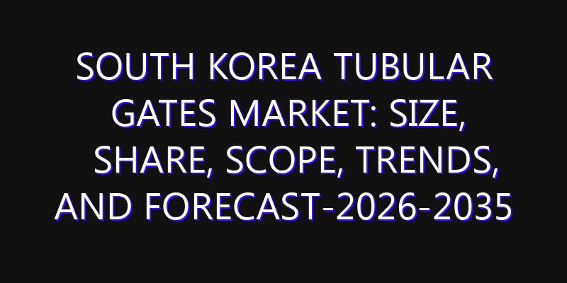 South Korea Tubular Gates Market: Size, Share, Scope, Trends, and Forecast-2026-2035