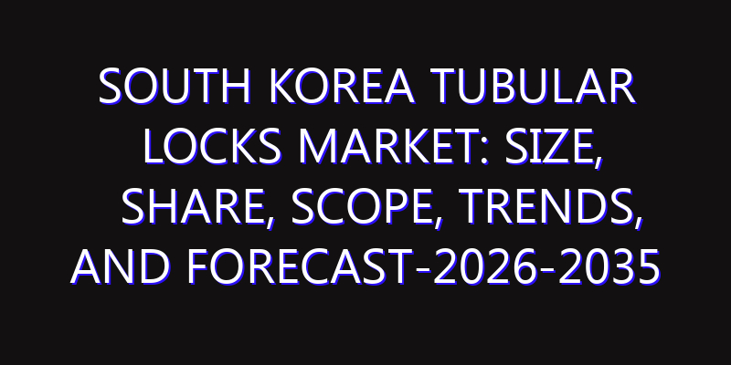 South Korea Tubular Locks Market: Size, Share, Scope, Trends, and Forecast-2026-2035