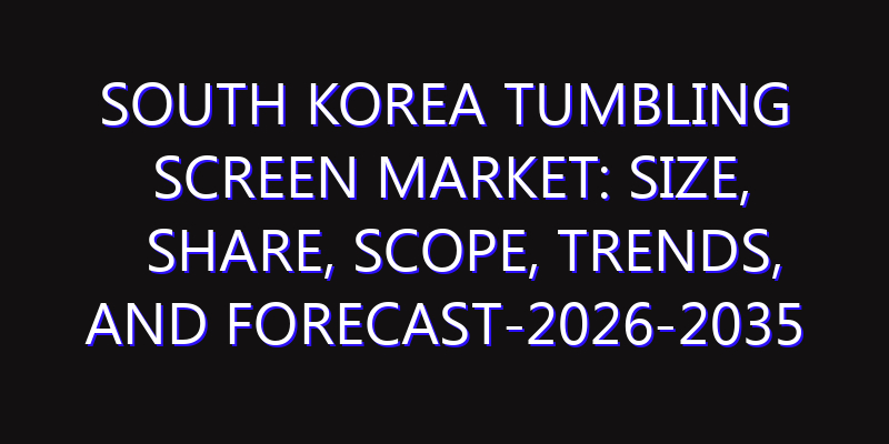 South Korea Tumbling Screen Market: Size, Share, Scope, Trends, and Forecast-2026-2035