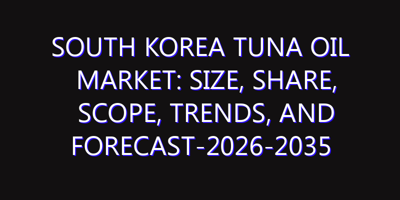 South Korea Tuna Oil Market: Size, Share, Scope, Trends, and Forecast-2026-2035