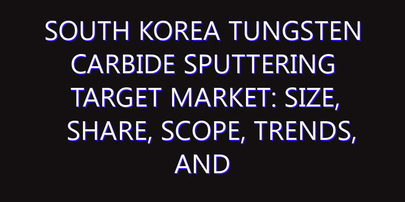 South Korea Tungsten Carbide Sputtering Target Market: Size, Share, Scope, Trends, and Forecast-2026-2035