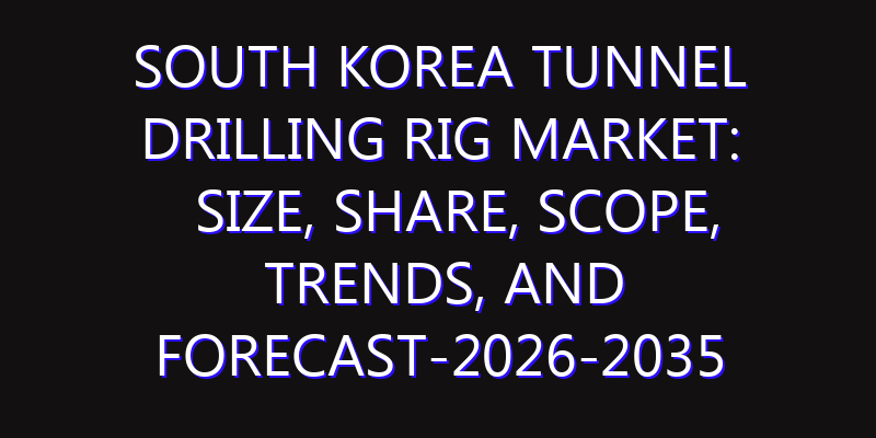 South Korea Tunnel Drilling Rig Market: Size, Share, Scope, Trends, and Forecast-2026-2035