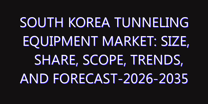 South Korea Tunneling Equipment Market: Size, Share, Scope, Trends, and Forecast-2026-2035