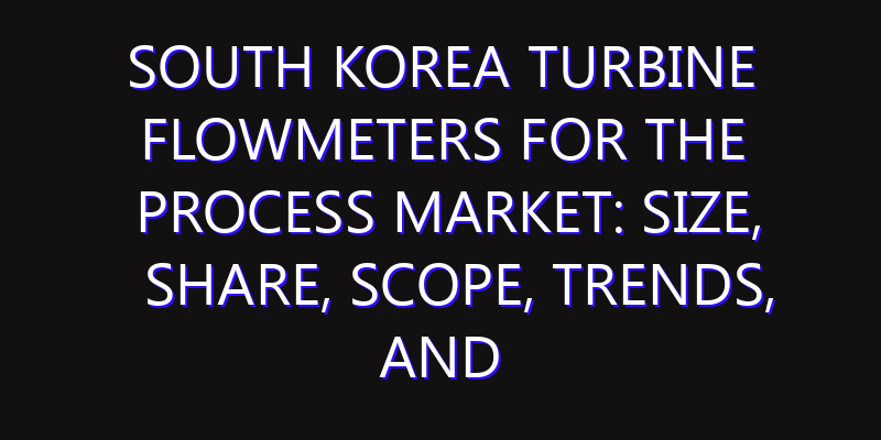 South Korea Turbine Flowmeters for the Process Market: Size, Share, Scope, Trends, and Forecast-2026-2035